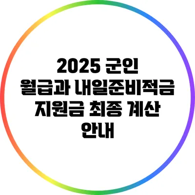 2025 군인 월급과 내일준비적금 지원금 최종 계산 안내