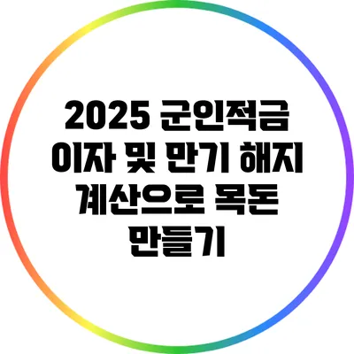 2025 군인적금: 이자 및 만기 해지 계산으로 목돈 만들기