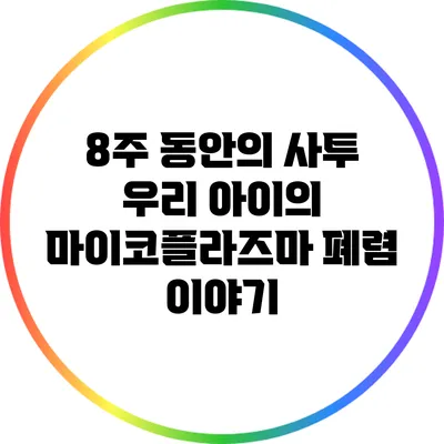 8주 동안의 사투: 우리 아이의 마이코플라즈마 폐렴 이야기