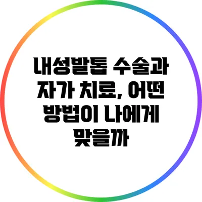 내성발톱 수술과 자가 치료, 어떤 방법이 나에게 맞을까?