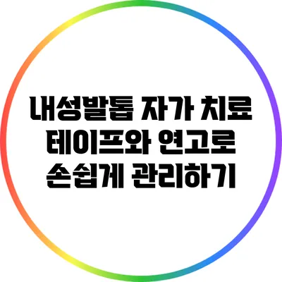 내성발톱 자가 치료: 테이프와 연고로 손쉽게 관리하기