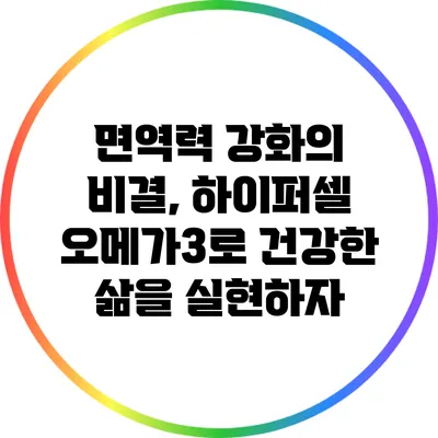 면역력 강화의 비결, 하이퍼셀 오메가3로 건강한 삶을 실현하자