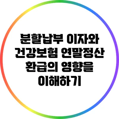 분할납부 이자와 건강보험 연말정산 환급의 영향을 이해하기