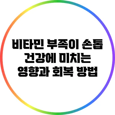 비타민 부족이 손톱 건강에 미치는 영향과 회복 방법