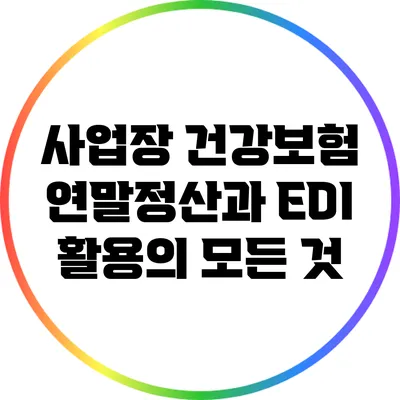 사업장 건강보험 연말정산과 EDI 활용의 모든 것