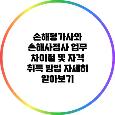 손해평가사와 손해사정사: 업무 차이점 및 자격 취득 방법 자세히 알아보기