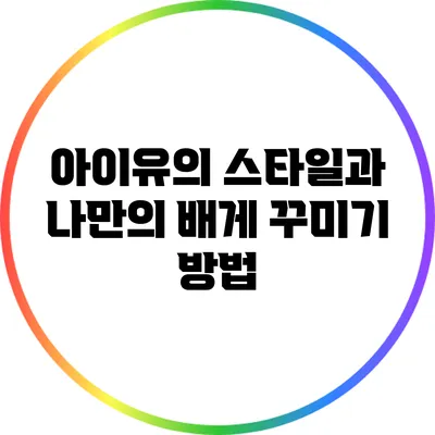 아이유의 스타일과 나만의 배게 꾸미기 방법