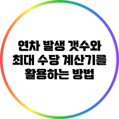 연차 발생 갯수와 최대 수당 계산기를 활용하는 방법