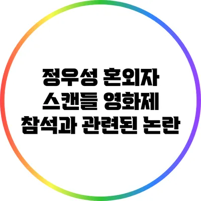 정우성 혼외자 스캔들: 영화제 참석과 관련된 논란