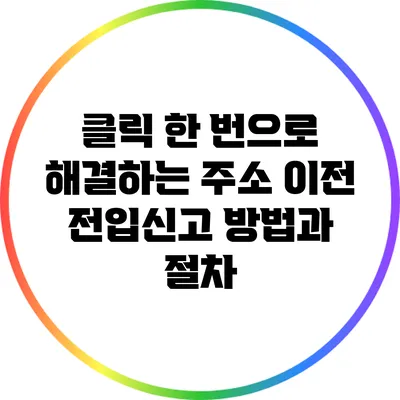 클릭 한 번으로 해결하는 주소 이전 전입신고 방법과 절차