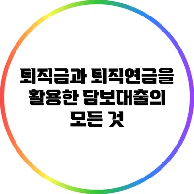 퇴직금과 퇴직연금을 활용한 담보대출의 모든 것