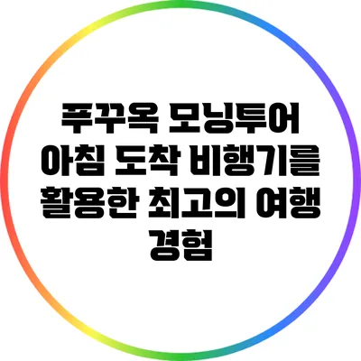 푸꾸옥 모닝투어: 아침 도착 비행기를 활용한 최고의 여행 경험