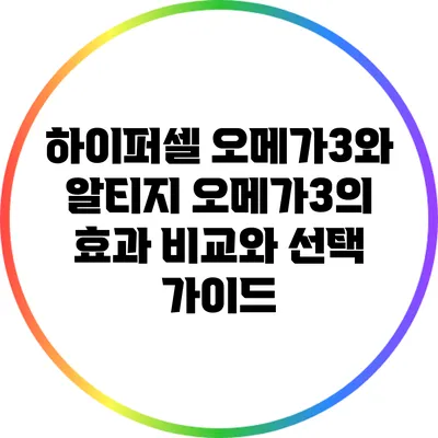 하이퍼셀 오메가3와 알티지 오메가3의 효과 비교와 선택 가이드