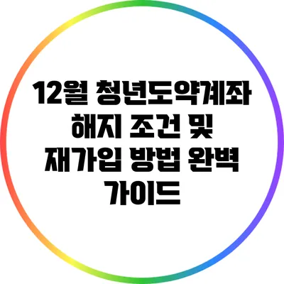12월 청년도약계좌 해지 조건 및 재가입 방법 완벽 가이드