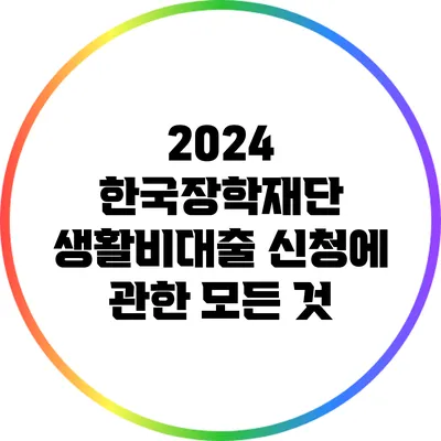 2024 한국장학재단 생활비대출 신청에 관한 모든 것