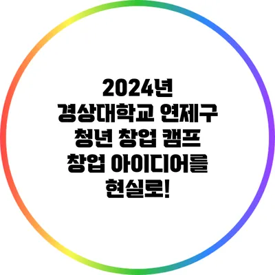 2024년 경상대학교 연제구 청년 창업 캠프: 창업 아이디어를 현실로!