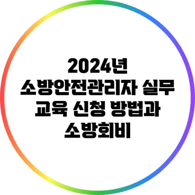 2024년 소방안전관리자 실무 교육 신청 방법과 소방회비