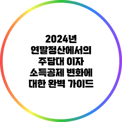 2024년 연말정산에서의 주담대 이자 소득공제 변화에 대한 완벽 가이드