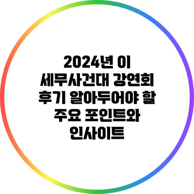 2024년 이 세무사건대 강연회 후기: 알아두어야 할 주요 포인트와 인사이트