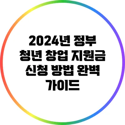 2024년 정부 청년 창업 지원금 신청 방법 완벽 가이드