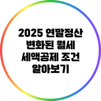 2025 연말정산: 변화된 월세 세액공제 조건 알아보기