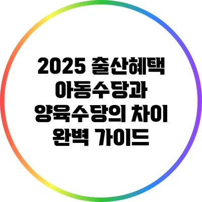 2025 출산혜택: 아동수당과 양육수당의 차이 완벽 가이드
