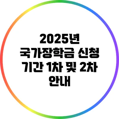 2025년 국가장학금 신청 기간: 1차 및 2차 안내