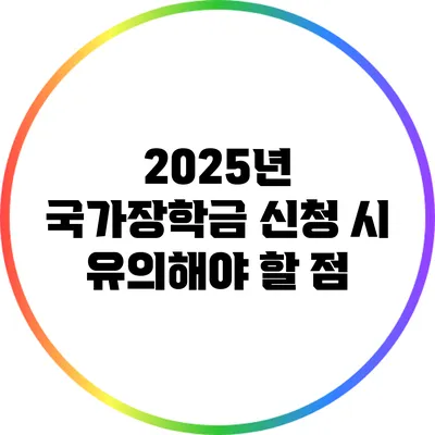 2025년 국가장학금 신청 시 유의해야 할 점
