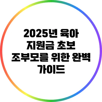 2025년 육아 지원금: 초보 조부모를 위한 완벽 가이드