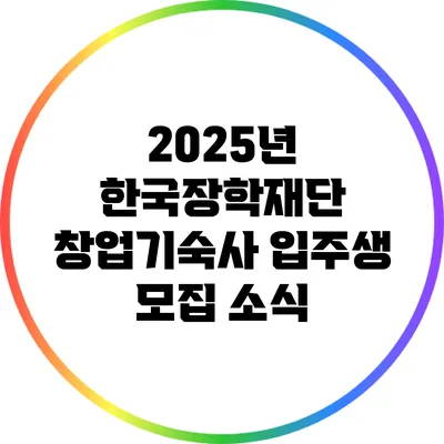 2025년 한국장학재단 창업기숙사 입주생 모집 소식