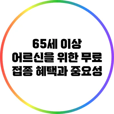 65세 이상 어르신을 위한 무료 접종 혜택과 중요성