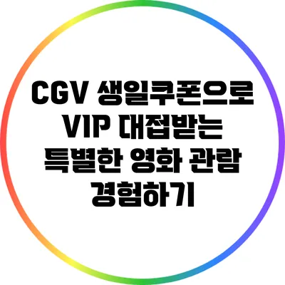 CGV 생일쿠폰으로 VIP 대접받는 특별한 영화 관람 경험하기