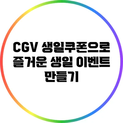 CGV 생일쿠폰으로 즐거운 생일 이벤트 만들기