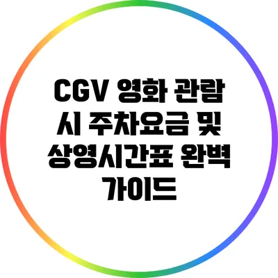 CGV 영화 관람 시 주차요금 및 상영시간표 완벽 가이드
