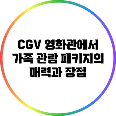 CGV 영화관에서 가족 관람 패키지의 매력과 장점