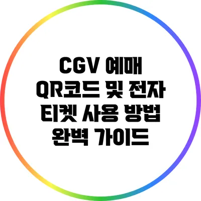 CGV 예매 QR코드 및 전자 티켓 사용 방법 완벽 가이드