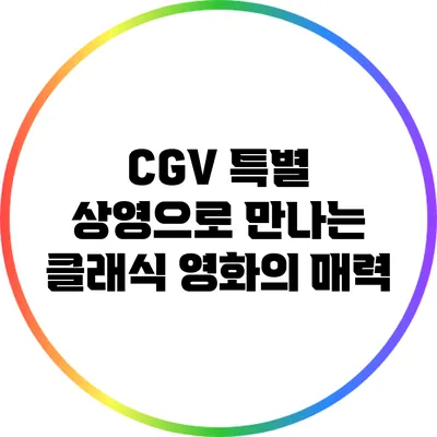 CGV 특별 상영으로 만나는 클래식 영화의 매력