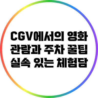CGV에서의 영화 관람과 주차 꿀팁: 실속 있는 체험담