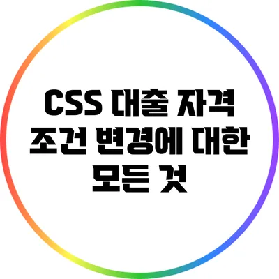 CSS 대출 자격 조건 변경에 대한 모든 것