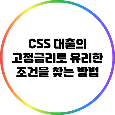 CSS 대출의 고정금리로 유리한 조건을 찾는 방법