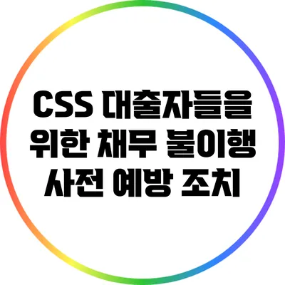 CSS 대출자들을 위한 채무 불이행 사전 예방 조치