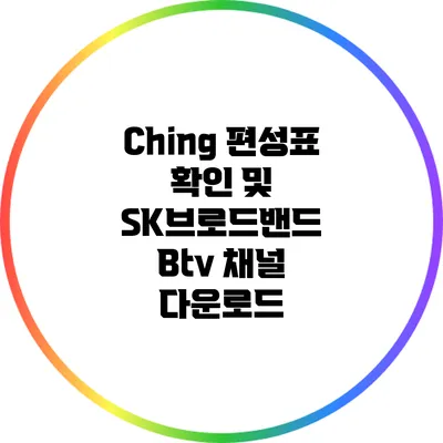 Ching 편성표 확인 및 SK브로드밴드 Btv 채널 다운로드