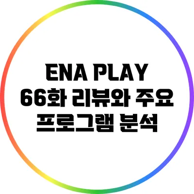 ENA PLAY 66화 리뷰와 주요 프로그램 분석