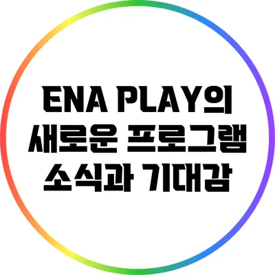 ENA PLAY의 새로운 프로그램 소식과 기대감