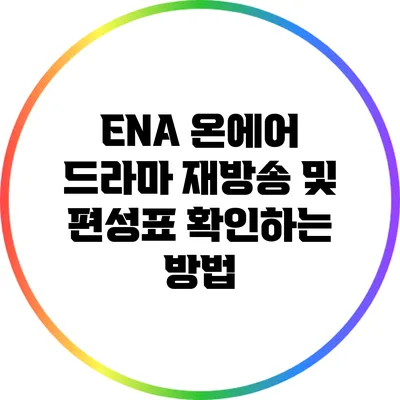 ENA 온에어: 드라마 재방송 및 편성표 확인하는 방법