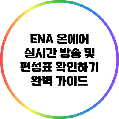 ENA 온에어: 실시간 방송 및 편성표 확인하기 완벽 가이드