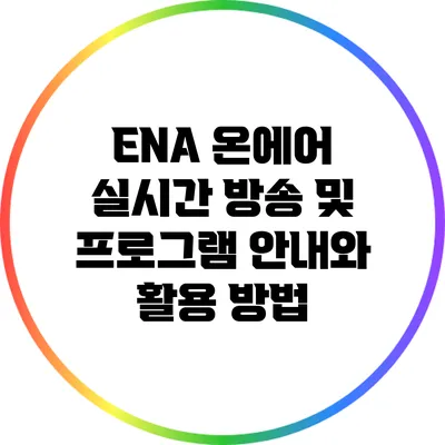 ENA 온에어 실시간 방송 및 프로그램 안내와 활용 방법