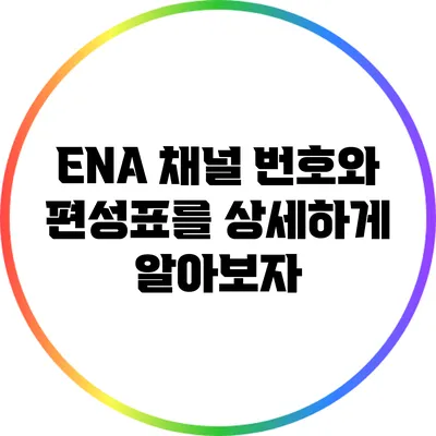 ENA 채널 번호와 편성표를 상세하게 알아보자