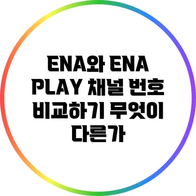 ENA와 ENA PLAY 채널 번호 비교하기: 무엇이 다른가?