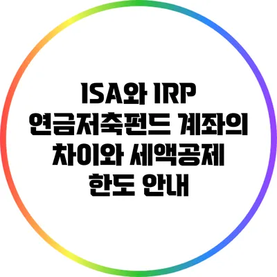 ISA와 IRP: 연금저축펀드 계좌의 차이와 세액공제 한도 안내